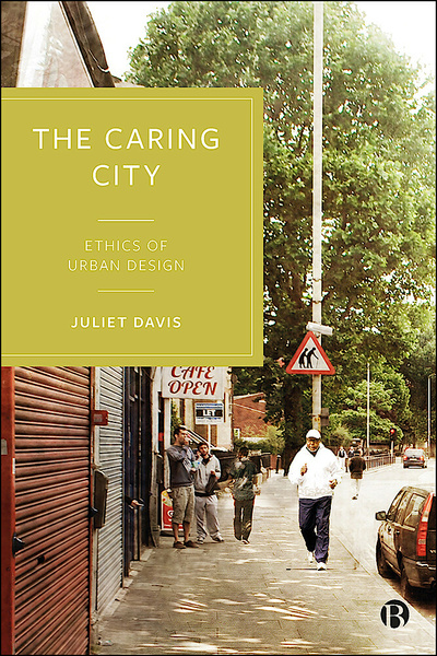 Bristol University Press  The Caring City - Ethics of Urban Design, By  Juliet Davis