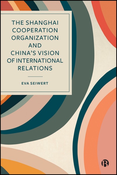 The Shanghai Cooperation Organization and China’s Vision of International Relations